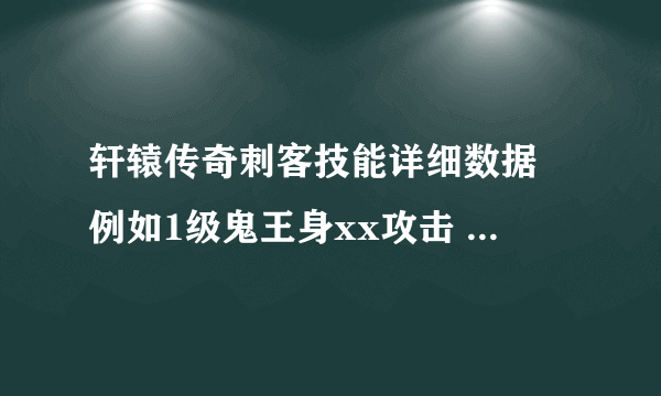 轩辕传奇刺客技能详细数据 例如1级鬼王身xx攻击 2级xx 知道的大虾来 尽量说出全部技能