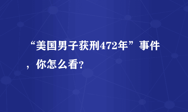 “美国男子获刑472年”事件，你怎么看？