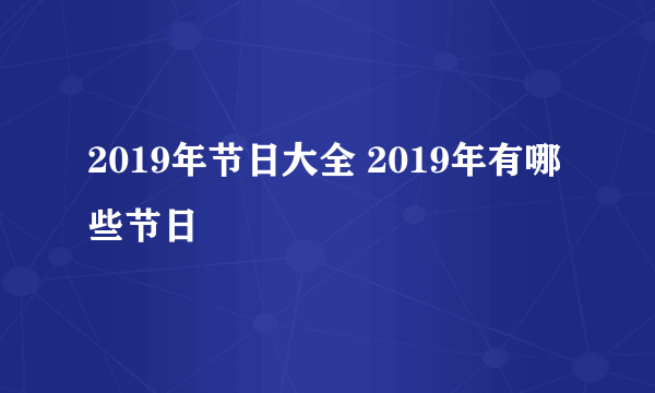 2019年节日大全 2019年有哪些节日