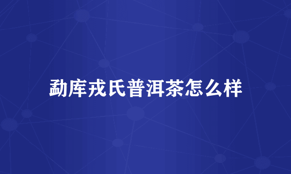 勐库戎氏普洱茶怎么样