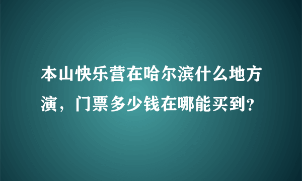 本山快乐营在哈尔滨什么地方演，门票多少钱在哪能买到？