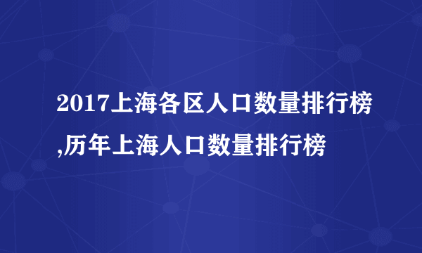 2017上海各区人口数量排行榜,历年上海人口数量排行榜