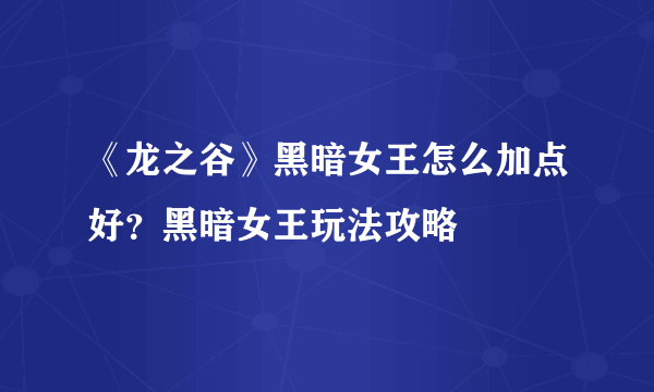 《龙之谷》黑暗女王怎么加点好？黑暗女王玩法攻略