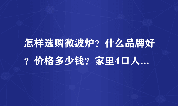 怎样选购微波炉？什么品牌好？价格多少钱？家里4口人用！详细点给你加分！