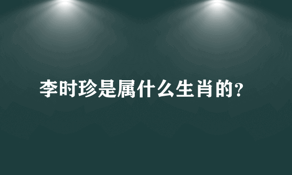 李时珍是属什么生肖的？