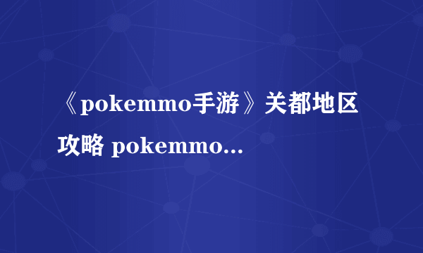 《pokemmo手游》关都地区攻略 pokemmo关都一二周目图文流程