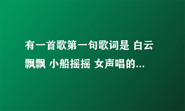 有一首歌第一句歌词是 白云飘飘 小船摇摇 女声唱的 是什么歌？