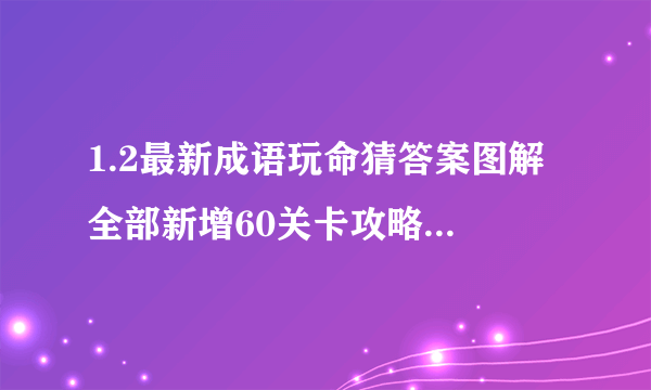 1.2最新成语玩命猜答案图解 全部新增60关卡攻略图片答案