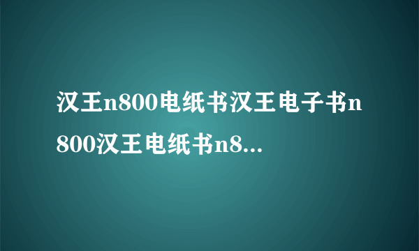 汉王n800电纸书汉王电子书n800汉王电纸书n800汉王电子阅读器wifi 哪里有卖...