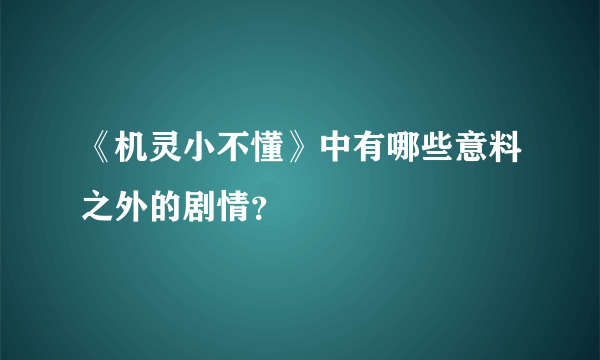 《机灵小不懂》中有哪些意料之外的剧情？