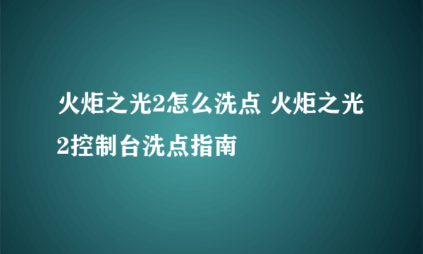 火炬之光2怎么洗点 火炬之光2控制台洗点指南