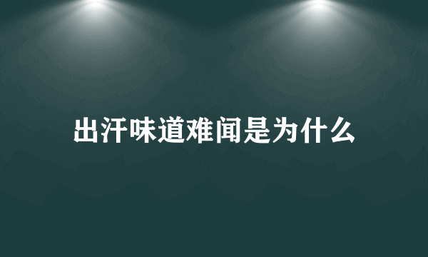 出汗味道难闻是为什么