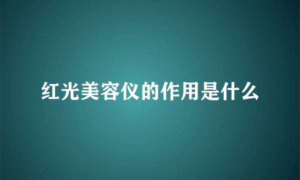 红光美容仪的作用是什么