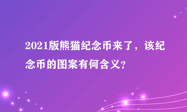 2021版熊猫纪念币来了，该纪念币的图案有何含义？