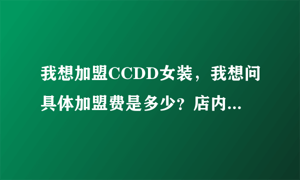 我想加盟CCDD女装，我想问具体加盟费是多少？店内设计可否采取一些我个人的意见？还有规则，以及拿货率...