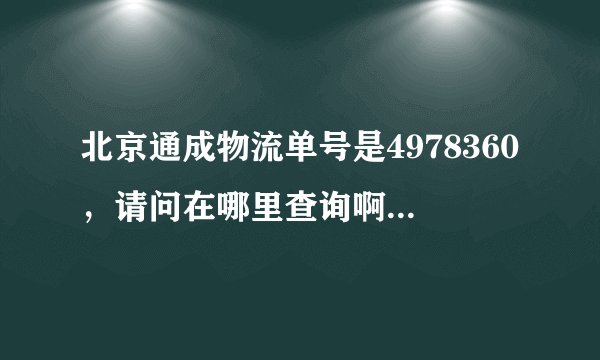 北京通成物流单号是4978360，请问在哪里查询啊？他们的网站在哪里啊？有谁知道吗？谢谢着急用。