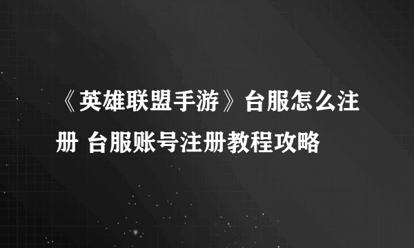 《英雄联盟手游》台服怎么注册 台服账号注册教程攻略