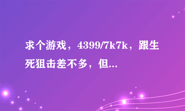 求个游戏，4399/7k7k，跟生死狙击差不多，但是自由度比较高，还能开载具(坦克，战斗机，放空车