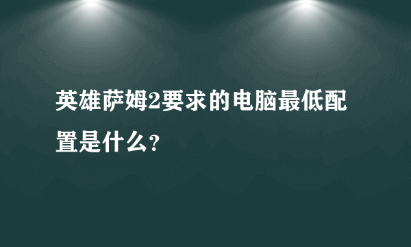 英雄萨姆2要求的电脑最低配置是什么？