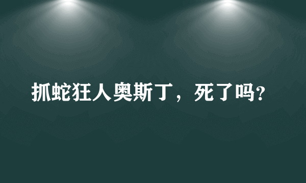 抓蛇狂人奥斯丁，死了吗？