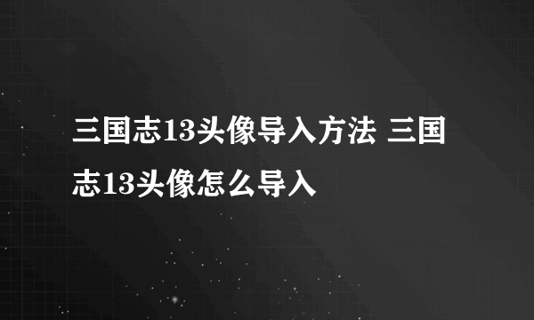 三国志13头像导入方法 三国志13头像怎么导入