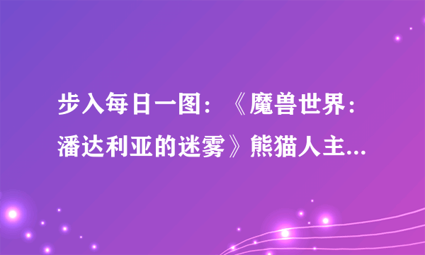 步入每日一图：《魔兽世界：潘达利亚的迷雾》熊猫人主城截图首发