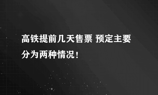 高铁提前几天售票 预定主要分为两种情况！