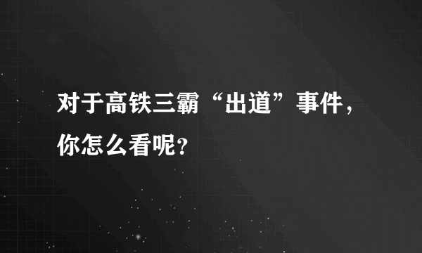 对于高铁三霸“出道”事件，你怎么看呢？