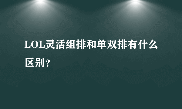 LOL灵活组排和单双排有什么区别？