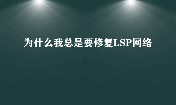 为什么我总是要修复LSP网络