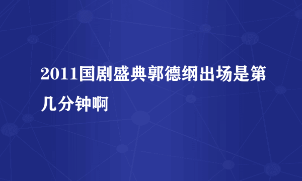 2011国剧盛典郭德纲出场是第几分钟啊