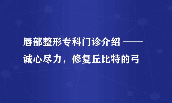 唇部整形专科门诊介绍 ——诚心尽力，修复丘比特的弓