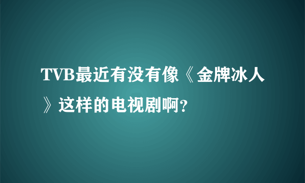 TVB最近有没有像《金牌冰人》这样的电视剧啊？