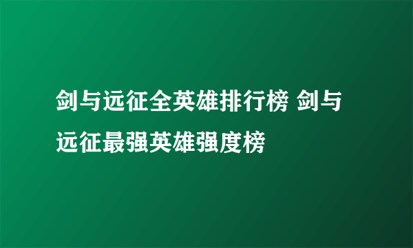 剑与远征全英雄排行榜 剑与远征最强英雄强度榜