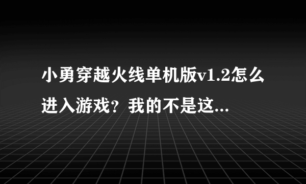 小勇穿越火线单机版v1.2怎么进入游戏？我的不是这样下载来的，我的是小游戏一类型，点击就下载好了。