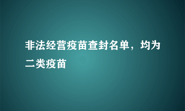 非法经营疫苗查封名单，均为二类疫苗