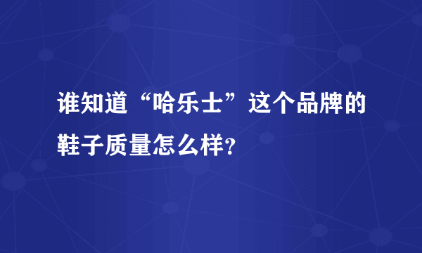 谁知道“哈乐士”这个品牌的鞋子质量怎么样？