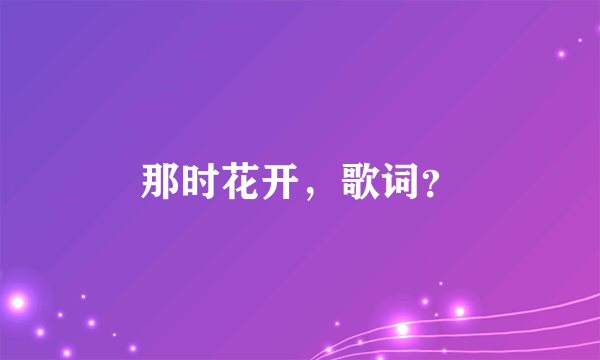 那时花开，歌词？