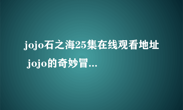 jojo石之海25集在线观看地址 jojo的奇妙冒险石之海25集在哪看