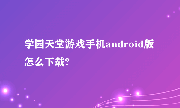 学园天堂游戏手机android版怎么下载?