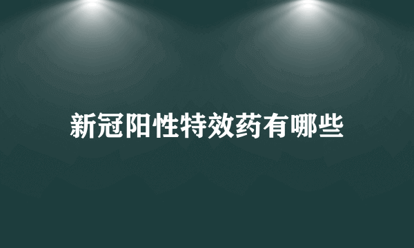 新冠阳性特效药有哪些