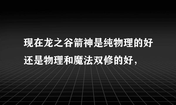 现在龙之谷箭神是纯物理的好还是物理和魔法双修的好，