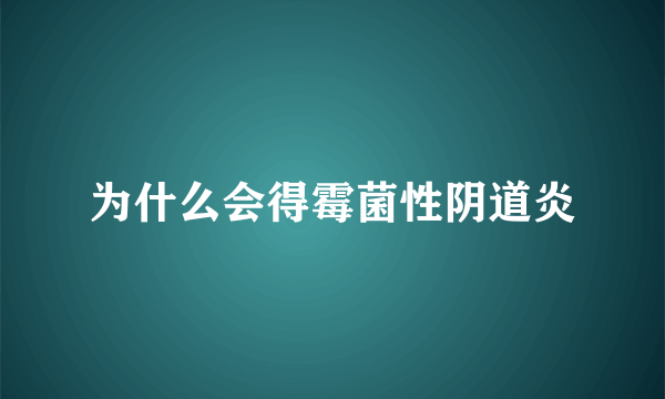 为什么会得霉菌性阴道炎