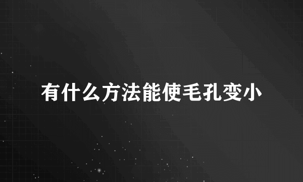 有什么方法能使毛孔变小