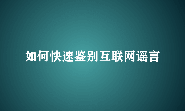 如何快速鉴别互联网谣言