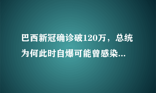 巴西新冠确诊破120万，总统为何此时自爆可能曾感染新冠病毒？