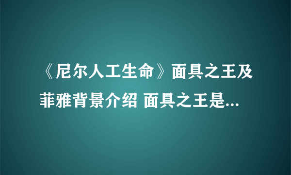 《尼尔人工生命》面具之王及菲雅背景介绍 面具之王是什么身份