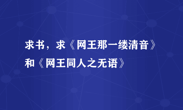 求书，求《网王那一缕清音》和《网王同人之无语》