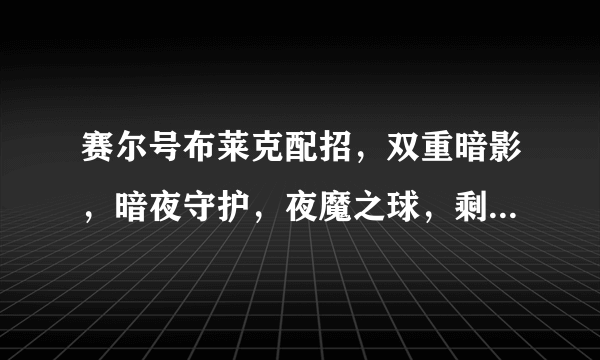 赛尔号布莱克配招，双重暗影，暗夜守护，夜魔之球，剩下一个要魔眼比较好还是要深黑恐惧比较好？