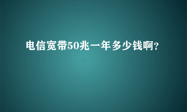 电信宽带50兆一年多少钱啊？